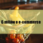 6 popularnych mitów o e-commerce